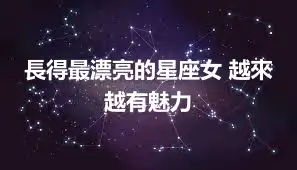 長得最漂亮的星座女 越來越有魅力