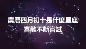 農曆四月初十是什麼星座 喜歡不斷嘗試
