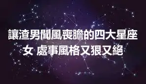 讓渣男聞風喪膽的四大星座女 處事風格又狠又絕