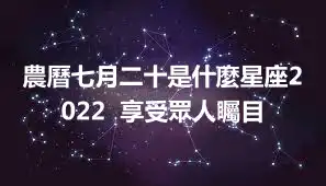 農曆七月二十是什麼星座2022  享受眾人矚目
