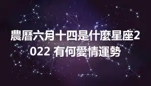 農曆六月十四是什麼星座2022 有何愛情運勢