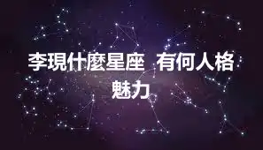 李現什麼星座  有何人格魅力