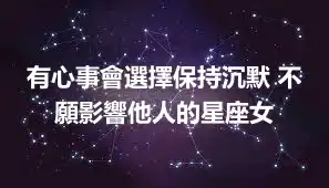 有心事會選擇保持沉默 不願影響他人的星座女