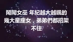 鬧鬧女巫 年紀越大越颯的幾大星座女，弟弟們都招架不住