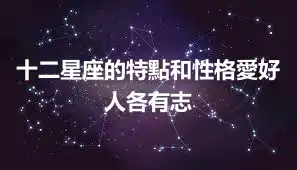 十二星座的特點和性格愛好  人各有志