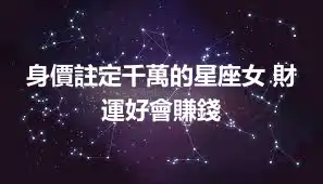 身價註定千萬的星座女 財運好會賺錢