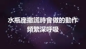 水瓶座撒謊時會做的動作 頻繁深呼吸