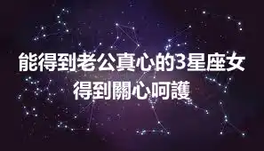 能得到老公真心的3星座女 得到關心呵護