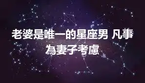 老婆是唯一的星座男 凡事為妻子考慮