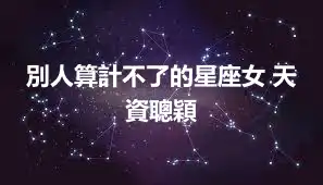 別人算計不了的星座女 天資聰穎