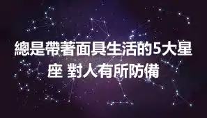 總是帶著面具生活的5大星座 對人有所防備