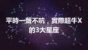 平時一聲不吭，實際超牛X的3大星座