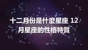 十二月份是什麼星座 12月星座的性格特質