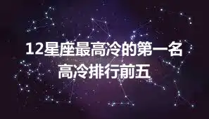 12星座最高冷的第一名 高冷排行前五