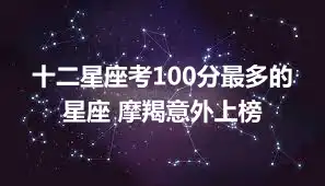 十二星座考100分最多的星座 摩羯意外上榜