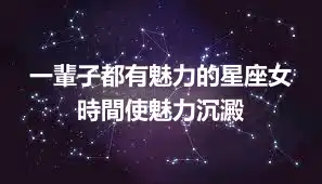 一輩子都有魅力的星座女 時間使魅力沉澱