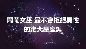 鬧鬧女巫 最不會拒絕異性的幾大星座男