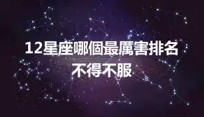 12星座哪個最厲害排名  不得不服
