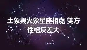 土象與火象星座相處 雙方性格反差大
