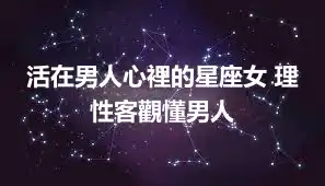 活在男人心裡的星座女 理性客觀懂男人