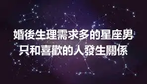 婚後生理需求多的星座男  只和喜歡的人發生關係