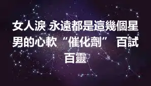 女人淚 永遠都是這幾個星男的心軟“催化劑” 百試百靈