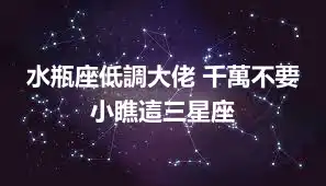 水瓶座低調大佬 千萬不要小瞧這三星座