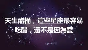 天生醋桶，這些星座最容易吃醋，還不是因為愛