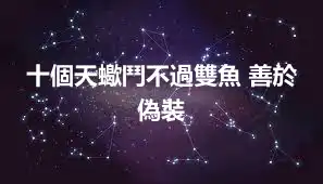 十個天蠍鬥不過雙魚 善於偽裝