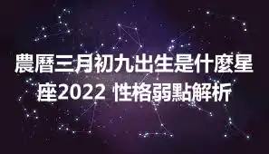 農曆三月初九出生是什麼星座2022 性格弱點解析