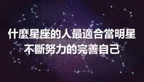 什麼星座的人最適合當明星 不斷努力的完善自己