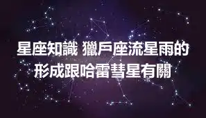 星座知識 獵戶座流星雨的形成跟哈雷彗星有關
