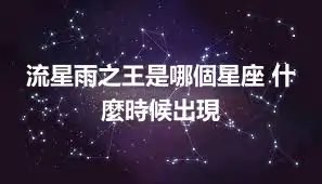 流星雨之王是哪個星座 什麼時候出現