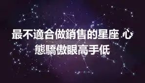 最不適合做銷售的星座 心態驕傲眼高手低