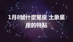 1月8號什麼星座 土象星座的特點