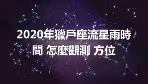 2020年獵戶座流星雨時間 怎麼觀測 方位