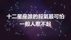 十二星座誰的殺氣最可怕  一般人惹不起