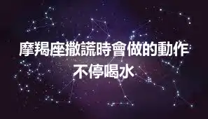 摩羯座撒謊時會做的動作 不停喝水
