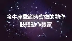 金牛座撒謊時會做的動作 肢體動作豐富