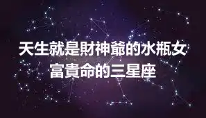 天生就是財神爺的水瓶女 富貴命的三星座