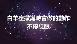 白羊座撒謊時會做的動作 不停眨眼