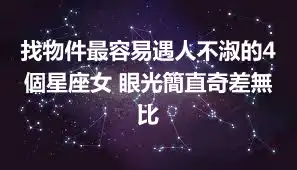 找物件最容易遇人不淑的4個星座女 眼光簡直奇差無比