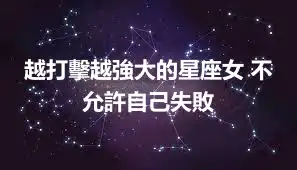越打擊越強大的星座女 不允許自己失敗