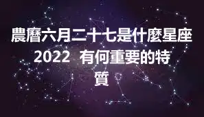 農曆六月二十七是什麼星座2022  有何重要的特質
