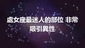 處女座最迷人的部位 非常吸引異性