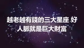 越老越有錢的三大星座 好人脈就是巨大財富