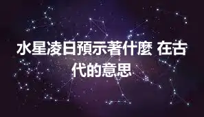 水星凌日預示著什麼 在古代的意思