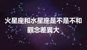 火星座和水星座是不是不和   觀念差異大