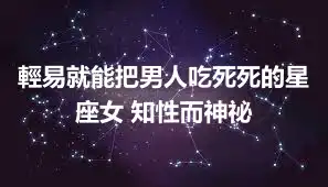 輕易就能把男人吃死死的星座女 知性而神祕