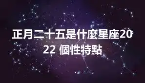 正月二十五是什麼星座2022 個性特點